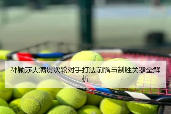 孙颖莎大满贯次轮对手打法前瞻与制胜关键全解析