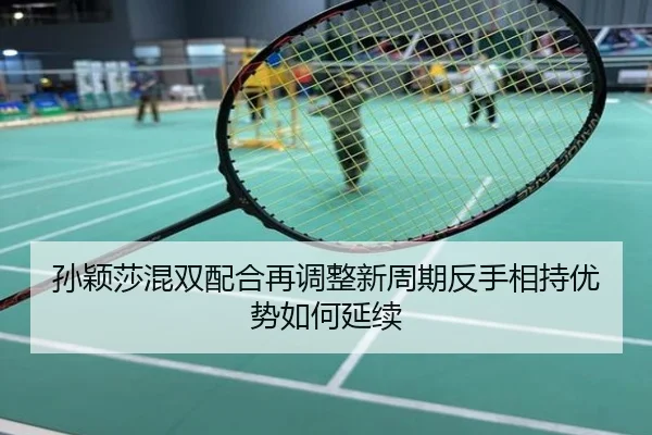 孙颖莎混双配合再调整新周期反手相持优势如何延续