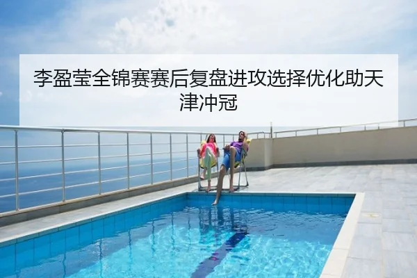 李盈莹全锦赛赛后复盘进攻选择优化助天津冲冠