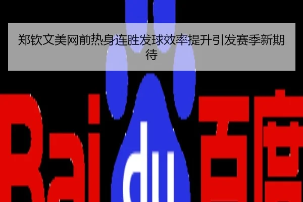 郑钦文美网前热身连胜发球效率提升引发赛季新期待