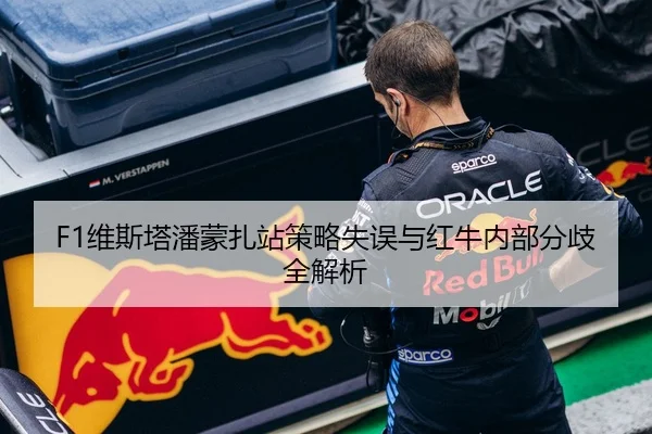 F1维斯塔潘蒙扎站策略失误与红牛内部分歧全解析