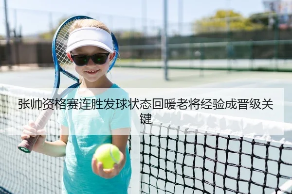 张帅资格赛连胜发球状态回暖老将经验成晋级关键