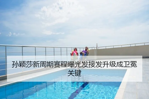 孙颖莎新周期赛程曝光发接发升级成卫冕关键