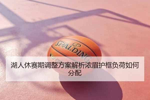 湖人休赛期调整方案解析浓眉护框负荷如何分配